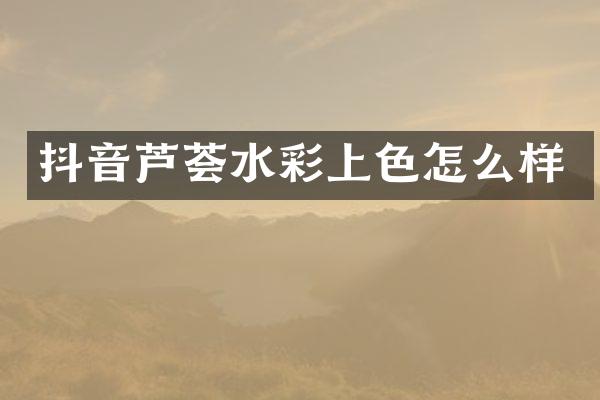 抖音芦荟水彩上色怎么样