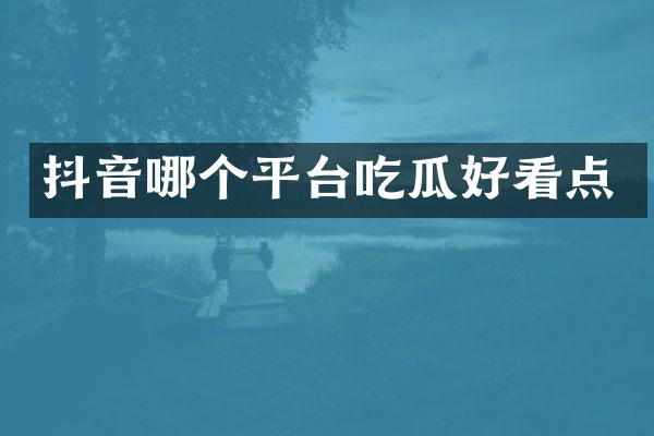 抖音哪个平台吃瓜好看点