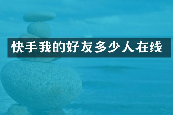 快手我的好友多少人在线