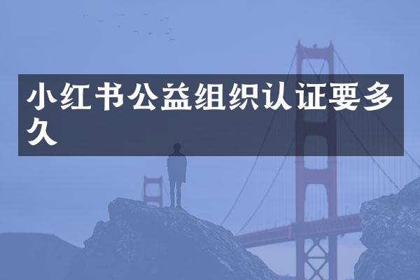 小红书公益组织认证要多久