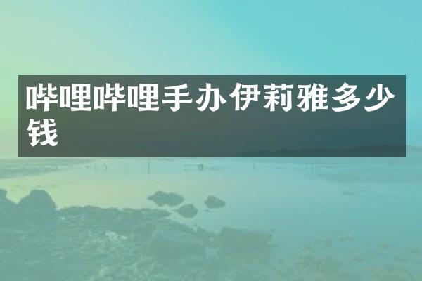 哔哩哔哩手办伊莉雅多少钱