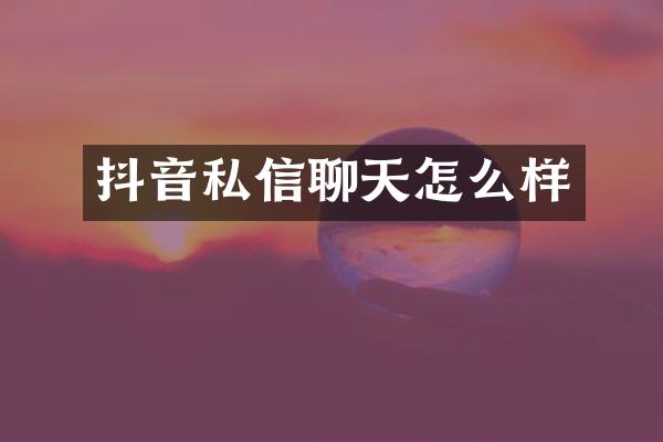 抖音私信聊天怎么样