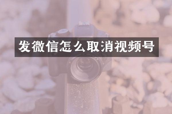 发微信怎么取消视频号