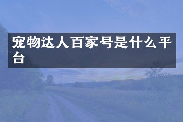 宠物达人百家号是什么平台