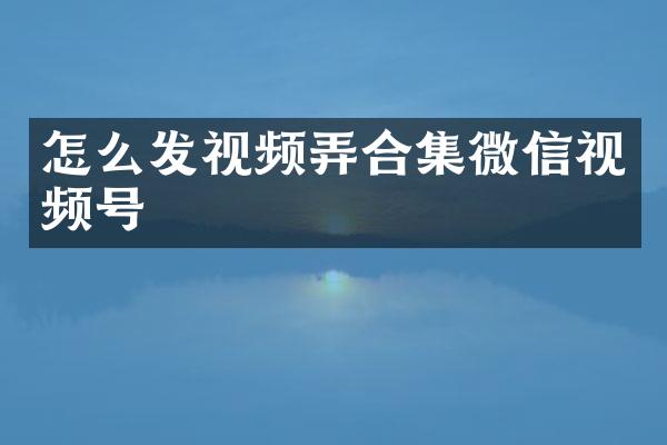 怎么发视频弄微信视频号