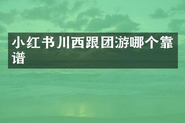 小红书川西跟团游哪个靠谱