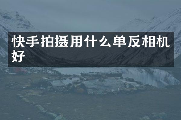 快手拍摄用什么单反相机好