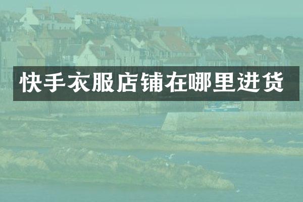 快手衣服店铺在哪里进货