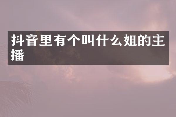 抖音里有个叫什么姐的主播