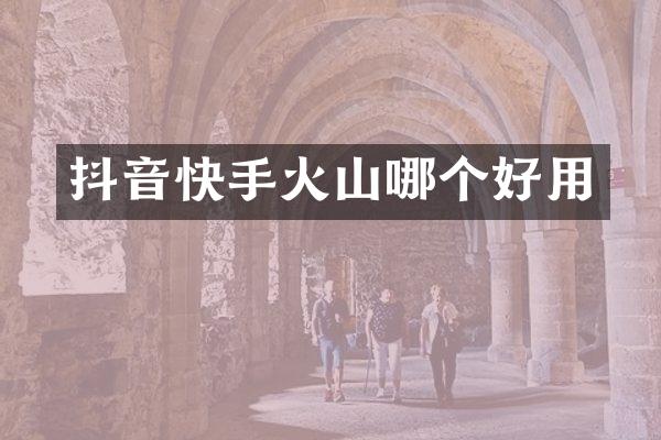 抖音快手火山哪个好用