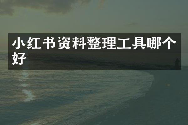 小红书资料整理工具哪个好