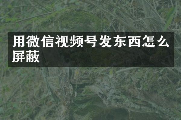 用微信视频号发东西怎么屏蔽