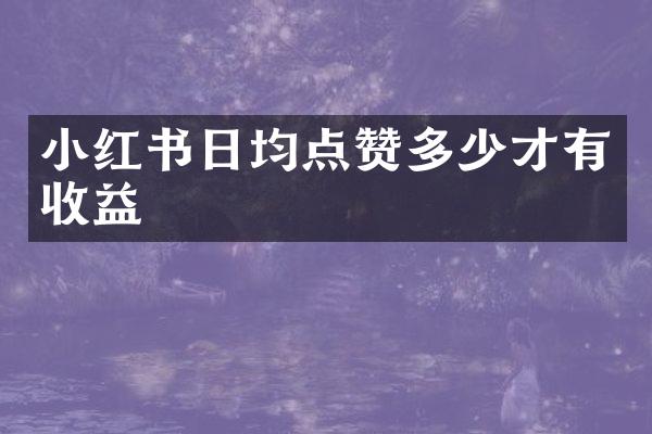 小红书日均点赞多少才有收益