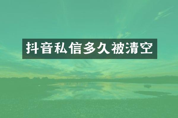 抖音私信多久被清空