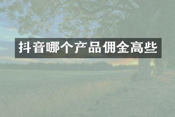 抖音哪个产品佣金高些