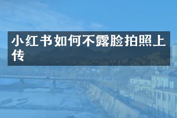 小红书如何不露脸拍照上传