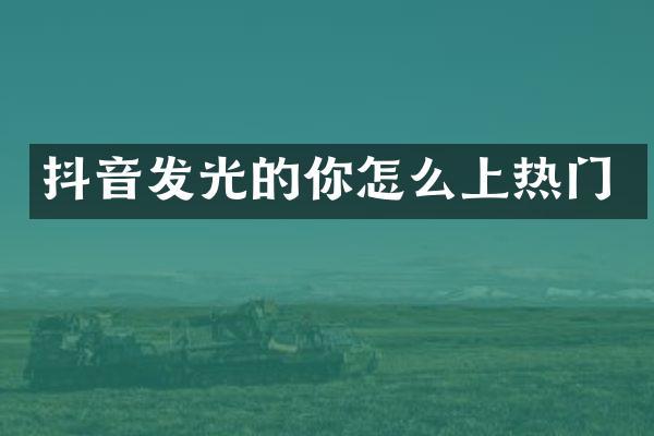 抖音发光的你怎么上热门