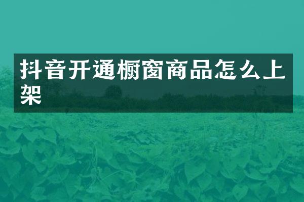 抖音开通橱窗商品怎么上架