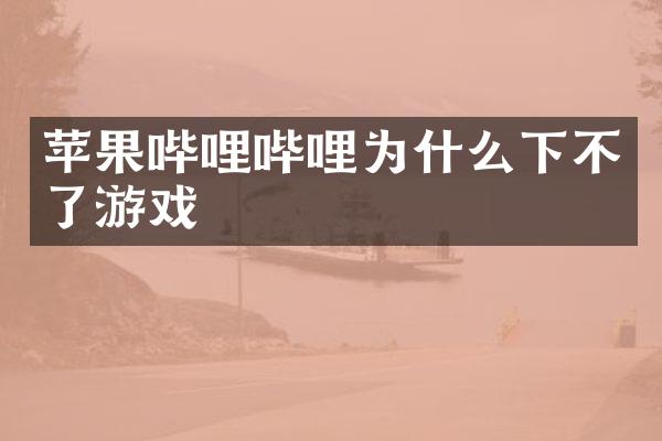 苹果哔哩哔哩为什么下不了游戏