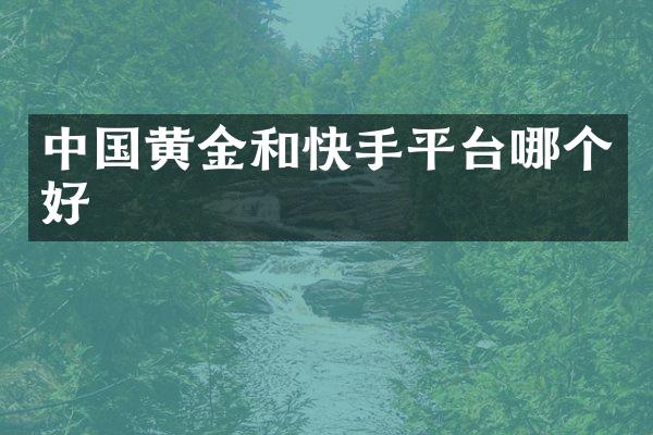 中国黄金和快手平台哪个好
