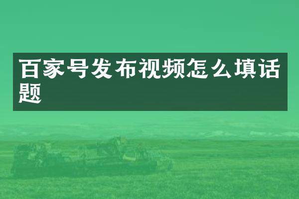 百家号发布视频怎么填话题