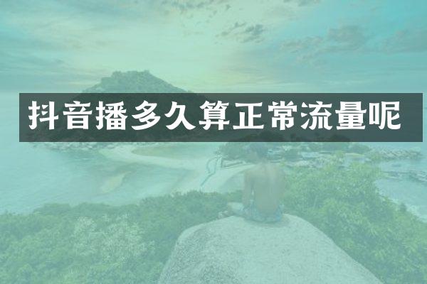 抖音播多久算正常流量呢