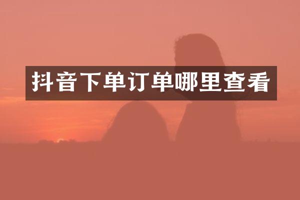 抖音下单订单哪里查看