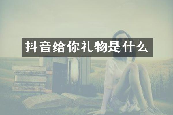 抖音给你礼物是什么