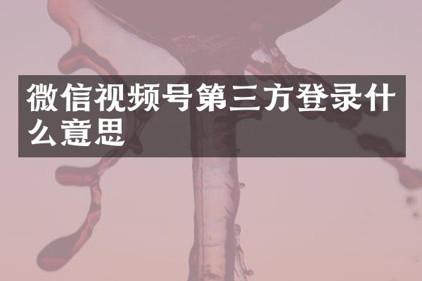 微信视频号第三方登录什么意思