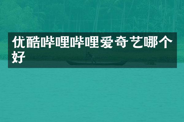 优酷哔哩哔哩爱奇艺哪个好