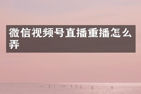 微信视频号直播重播怎么弄