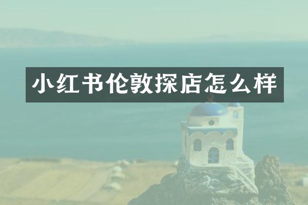 小红书伦敦探店怎么样