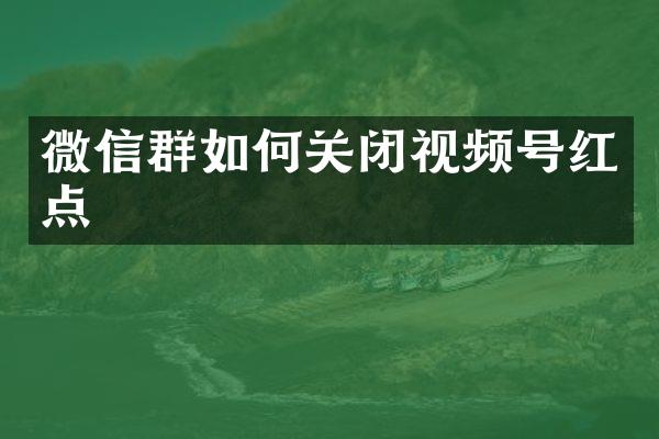 微信群如何关闭视频号红点