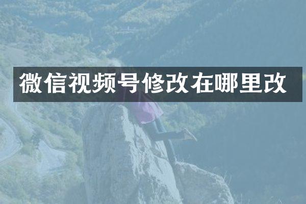 微信视频号修改在哪里改
