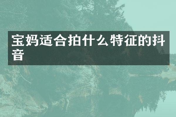 宝妈适合拍什么特征的抖音