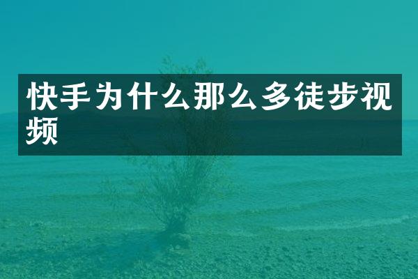 快手为什么那么多徒步视频