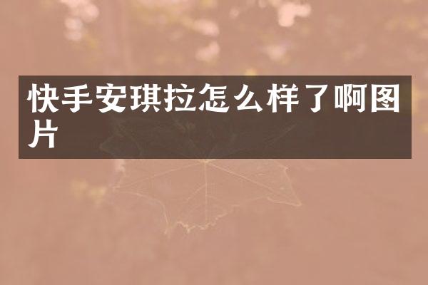 快手安琪拉怎么样了啊图片