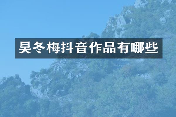 吴冬梅抖音作品有哪些