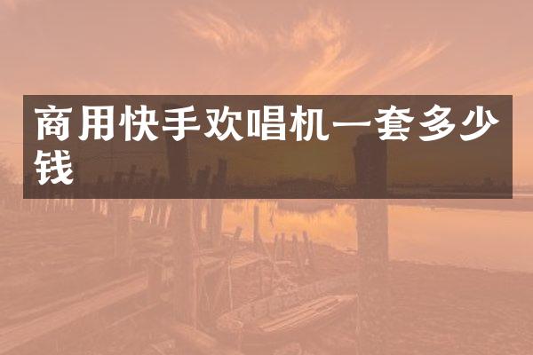 商用快手欢唱机一套多少钱