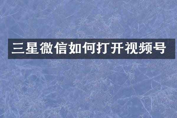 三星微信如何打开视频号