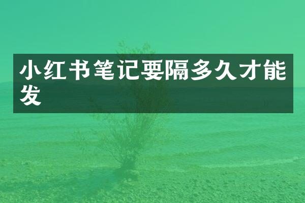 小红书笔记要隔多久才能发