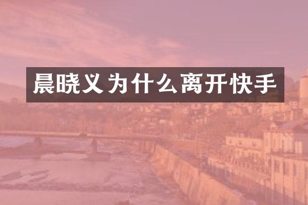 晨晓义为什么离开快手