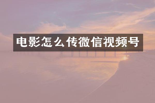 电影怎么传微信视频号