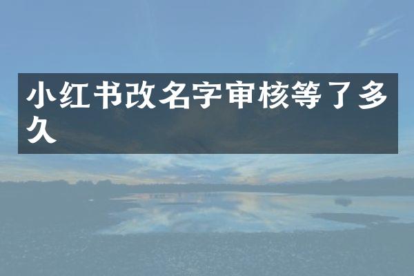 小红书改名字审核等了多久