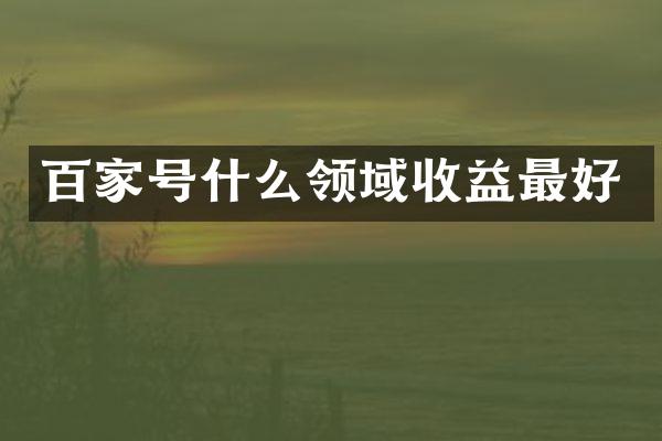 百家号什么领域收益最好