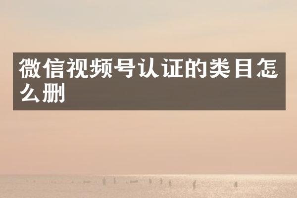微信视频号认证的类目怎么删