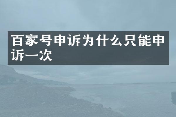 百家号申诉为什么只能申诉一次