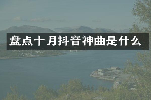 盘点十月抖音神曲是什么