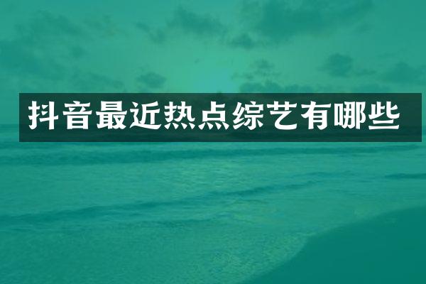 抖音最近热点综艺有哪些