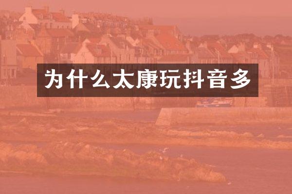 为什么太康玩抖音多